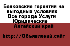 Банковские гарантии на выгодных условиях - Все города Услуги » Юридические   . Алтайский край